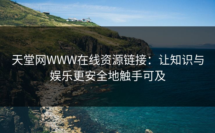 天堂网WWW在线资源链接:让知识与娱乐更安全地触手可及 天堂网WWW在线资源链接:让知识与娱乐更安全地触手可及