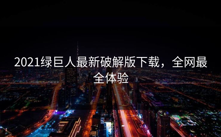 2021绿巨人最新破解版下载，全网最全体验