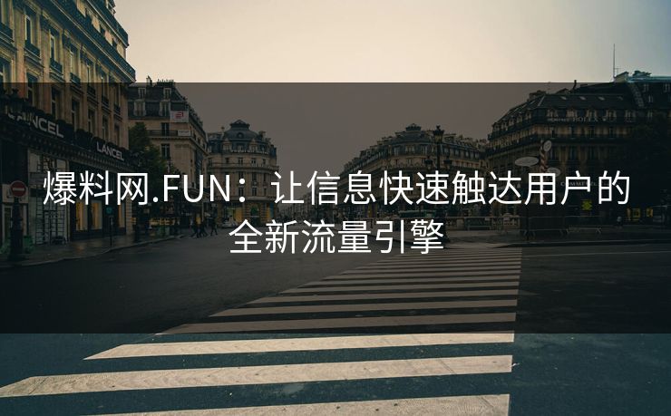 爆料网.FUN:让信息快速触达用户的全新流量引擎 爆料网.FUN:让信息快速触达用户的全新流量引擎