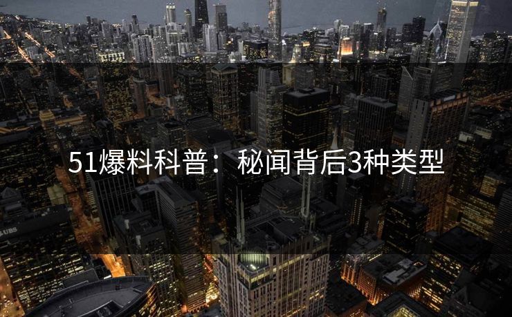51爆料科普:秘闻背后3种类型 51爆料科普:秘闻背后3种类型