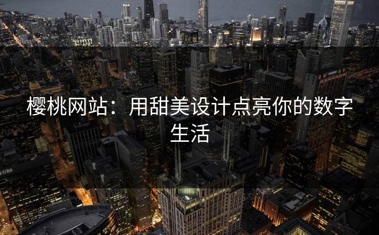 樱桃网站:用甜美设计点亮你的数字生活 樱桃网站:用甜美设计点亮你的数字生活