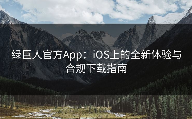 绿巨人官方App：iOS上的全新体验与合规下载指南
