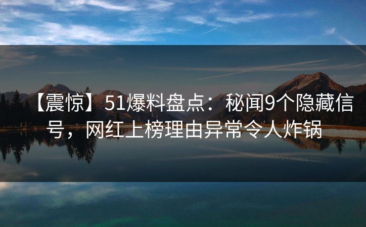 【震惊】51爆料盘点：秘闻9个隐藏信号，网红上榜理由异常令人炸锅