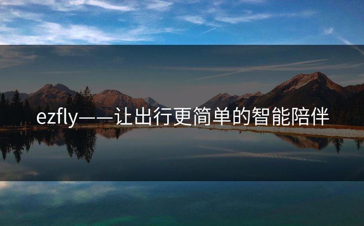 ezfly——让出行更简单的智能陪伴 ezfly——让出行更简单的智能陪伴