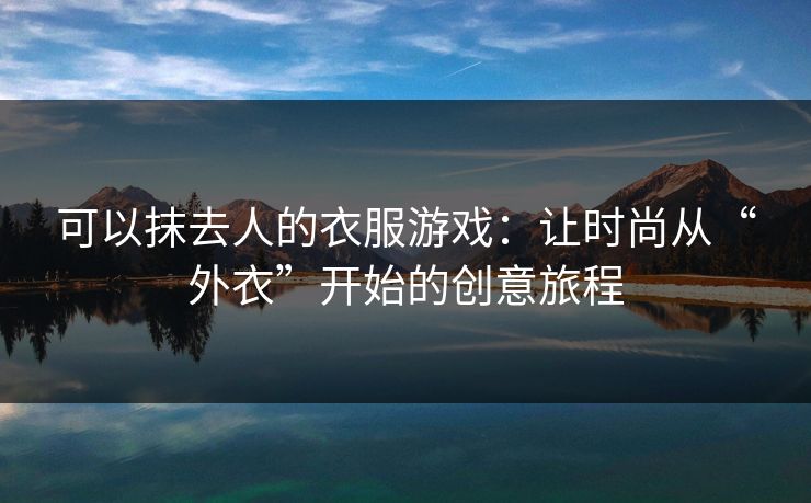 可以抹去人的衣服游戏：让时尚从“外衣”开始的创意旅程