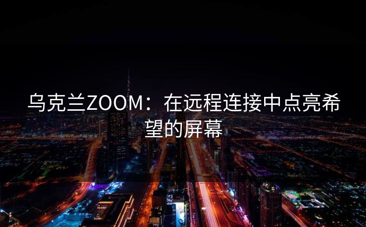乌克兰ZOOM：在远程连接中点亮希望的屏幕
