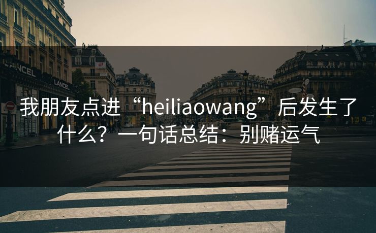 我朋友点进“heiliaowang”后发生了什么？一句话总结：别赌运气