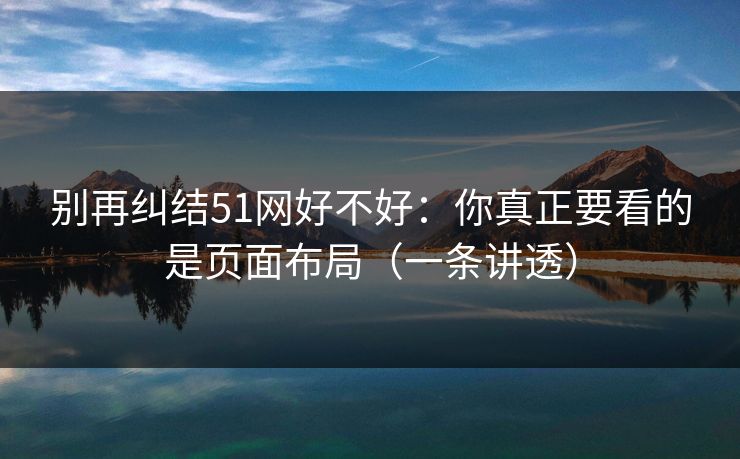 别再纠结51网好不好：你真正要看的是页面布局（一条讲透）